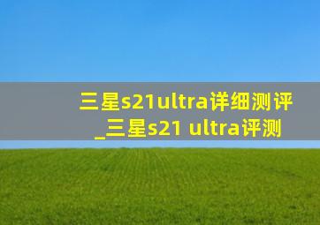 三星s21ultra详细测评_三星s21 ultra评测